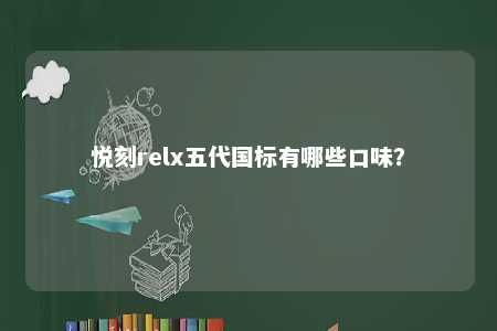 悦刻relx五代国标有哪些口味
？ 